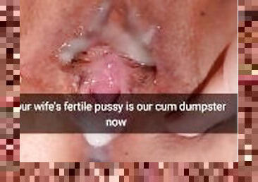 Your wife`s fertile pussy is now our cumdumpster! - Cuckold Snapchat Captions