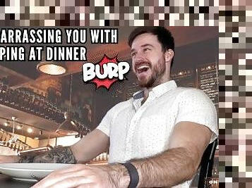 Embarrassing you with burping at dinner