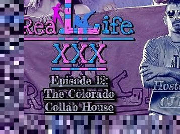 Real Life XXX Episode 12: The Colorado Collab House (XXX Quick Cut Ver)